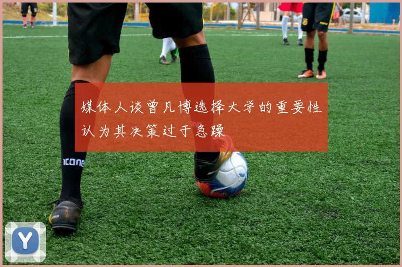 媒体人谈曾凡博选择大学的重要性认为其决策过于急躁