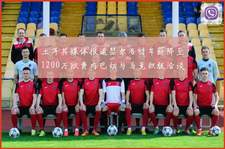 土耳其媒体报道瑟尔洛特年薪降至1200万欧费内巴切与马竞积极洽谈