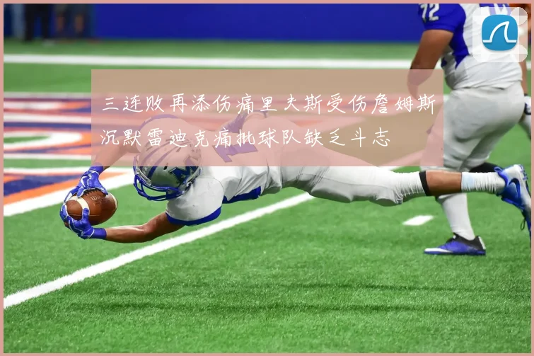 三连败再添伤痛里夫斯受伤詹姆斯沉默雷迪克痛批球队缺乏斗志