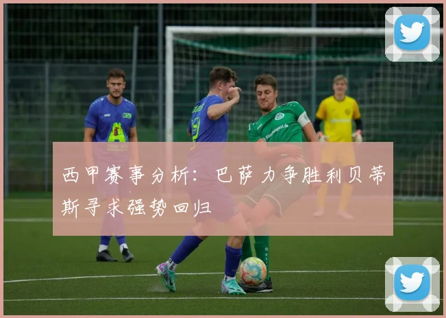 西甲赛事分析：巴萨力争胜利贝蒂斯寻求强势回归