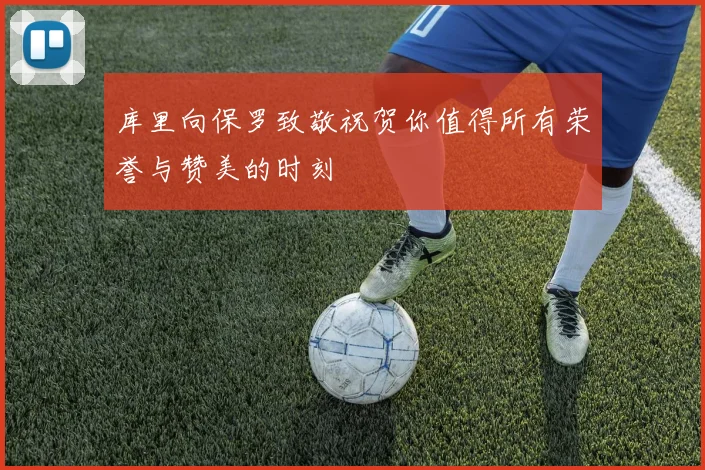 库里向保罗致敬祝贺你值得所有荣誉与赞美的时刻
