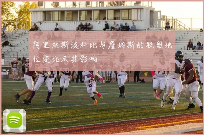 阿里纳斯谈科比与詹姆斯的联盟地位变化及其影响