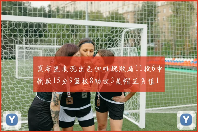 莫布里表现出色但难挽败局11投6中斩获15分9篮板8助攻3盖帽正负值11