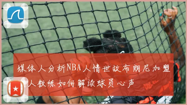 媒体人分析NBA人情世故布朗尼加盟湖人教练如何解读球员心声