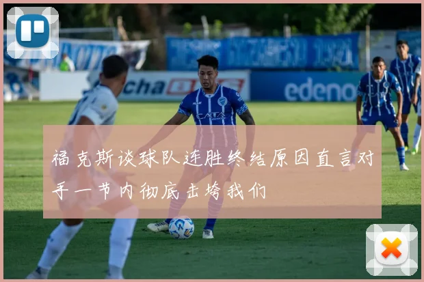 福克斯谈球队连胜终结原因直言对手一节内彻底击垮我们