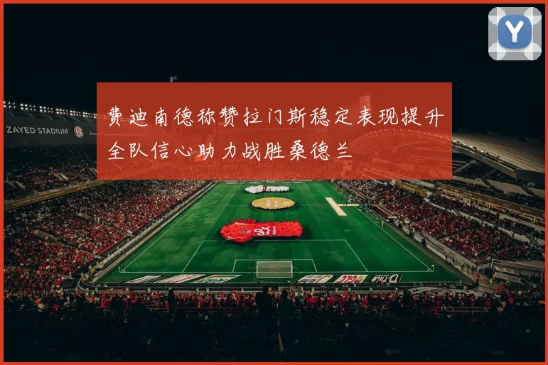 费迪南德称赞拉门斯稳定表现提升全队信心助力战胜桑德兰