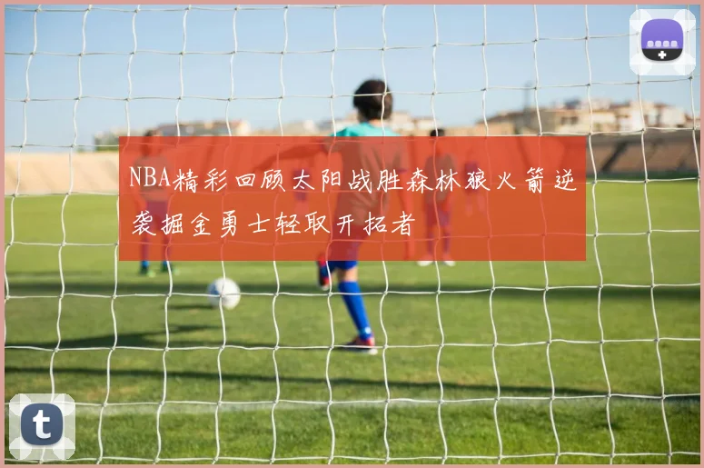 NBA精彩回顾太阳战胜森林狼火箭逆袭掘金勇士轻取开拓者