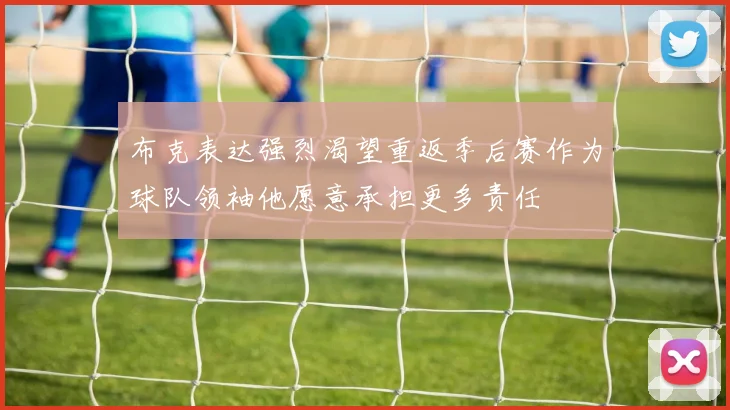 布克表达强烈渴望重返季后赛作为球队领袖他愿意承担更多责任