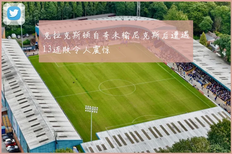克拉克斯顿自夸未输尼克斯后遭遇13连败令人震惊