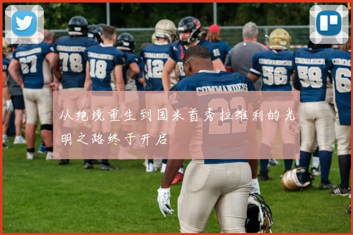 从绝境重生到国米首秀拉维利的光明之路终于开启