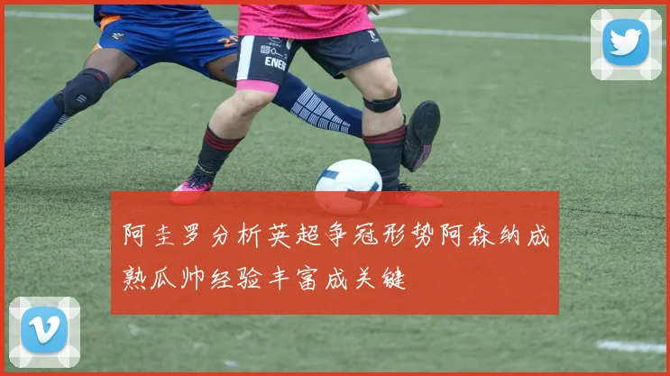 阿圭罗分析英超争冠形势阿森纳成熟瓜帅经验丰富成关键