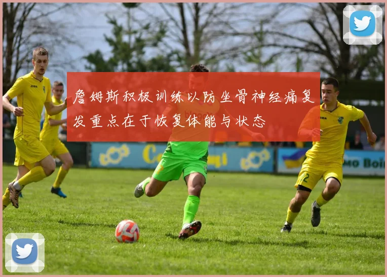 詹姆斯积极训练以防坐骨神经痛复发重点在于恢复体能与状态