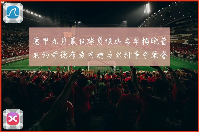 意甲九月最佳球员候选名单揭晓普利西奇德布劳内迪马尔科争夺荣誉