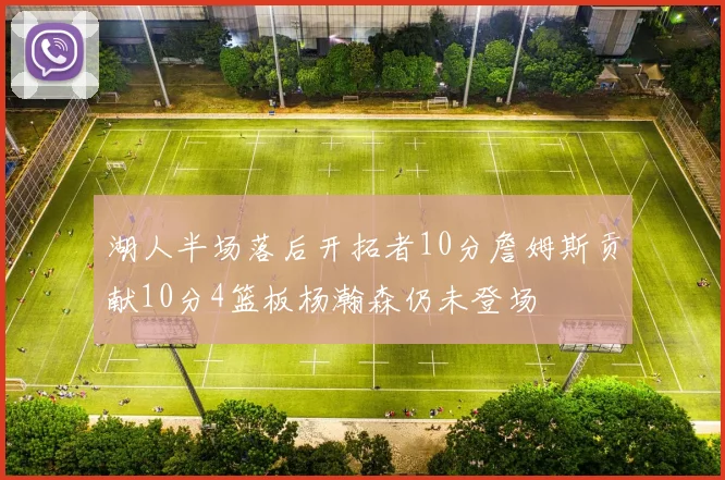 湖人半场落后开拓者10分詹姆斯贡献10分4篮板杨瀚森仍未登场