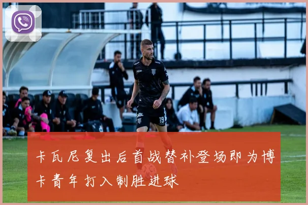 卡瓦尼复出后首战替补登场即为博卡青年打入制胜进球