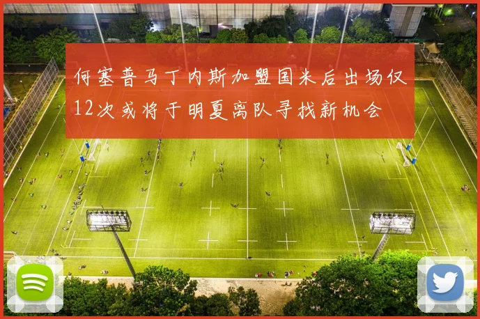 何塞普马丁内斯加盟国米后出场仅12次或将于明夏离队寻找新机会
