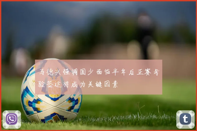 马德兴强调国少面临半年后正赛考验签运将成为关键因素