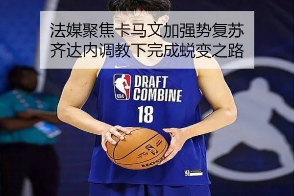 法媒聚焦卡马文加强势复苏 齐达内调教下完成蜕变之路 | ManBetX